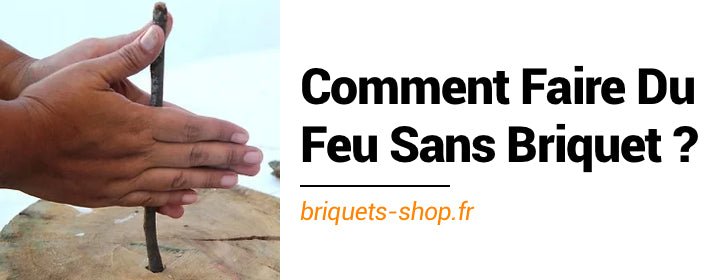 Comment Faire Du Feu Sans Briquet ? - Briquets Shop